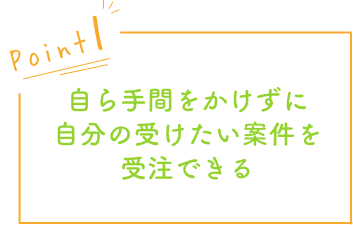 探す手間をかけずに自分の受けたい案件を受注できる