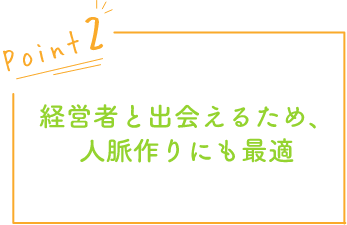 経営者と出会えるため、人脈作りにも最適