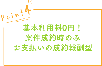 基本利用料0円!案件成約時のみ、お支払いの成約報酬型